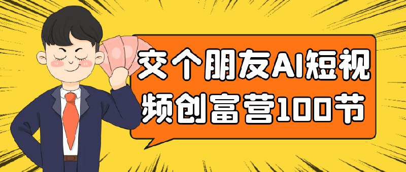 名称：《交个朋友AI短视频创富课100节实战教程》亮点：100节实战教程带你掌握AI短视频创作，快速变现，轻松创富，适合新手和进阶者