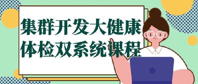 📚名称：《集群开发大健康体检双系统课程》⭐亮点：创新集群开发模式，双系统协同提升健康体检效率，助力医疗行业数字化转型