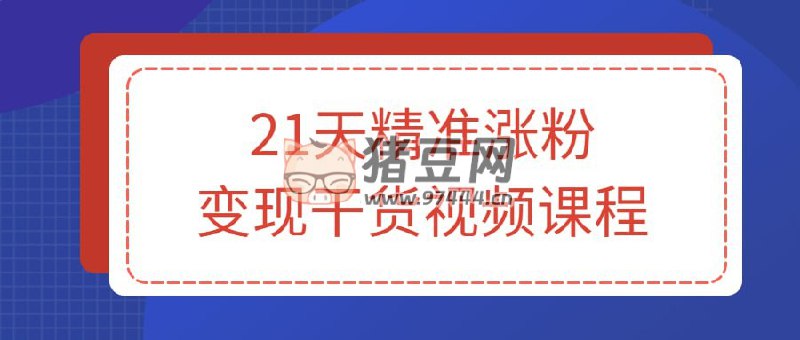 【资料】名称：21天精准涨粉变现干货视频课程|简介：《21天精准涨粉变现干货视频课程》是一项跨学科的学习资源，结合了多方面的知识与技巧