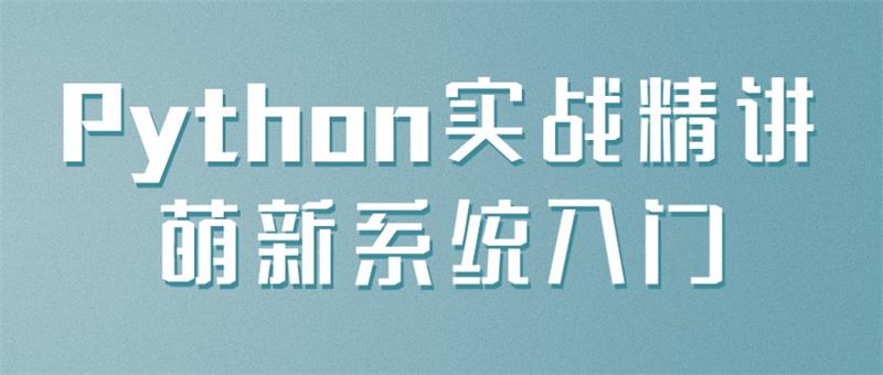名称：《Python实战精讲萌新系统入门》|简介：Python实战精讲萌新系统入门是探索人工智能与编程世界的起点
