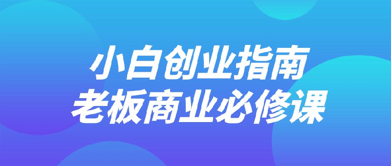 名称：《小白创业指南老板商业必修课 》简介：小白创业指南老板商业必修课这门课程为学习者提供了全面的知识和技巧，涵盖了从基础到进阶的多项内容