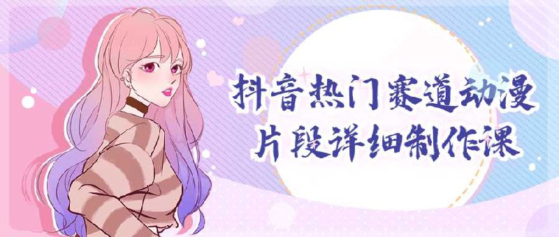 名称：《抖音热门赛道动漫片段详细制作课 》简介：抖音热门赛道动漫片段详细制作课这门课程为学习者提供了全面的知识和技巧，涵盖了从基础到进阶的多项内容
