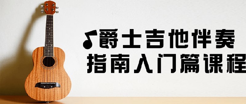 名称：爵士吉他伴奏指南入门篇课程描述：这个伴奏指南入门篇课程适合吉他初学者