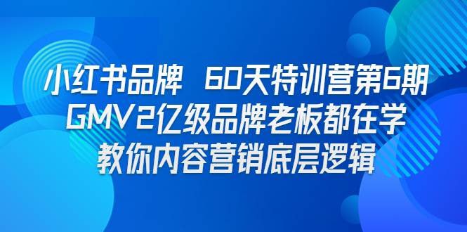 名称：小红书品牌60天训练营第6期，GMV2亿级品牌老板都在学，教会你内容营销底层逻辑描述：小红书品牌60天训练营第6期，专为GMV2亿级品牌领袖打造，深度揭秘内容营销核心逻辑