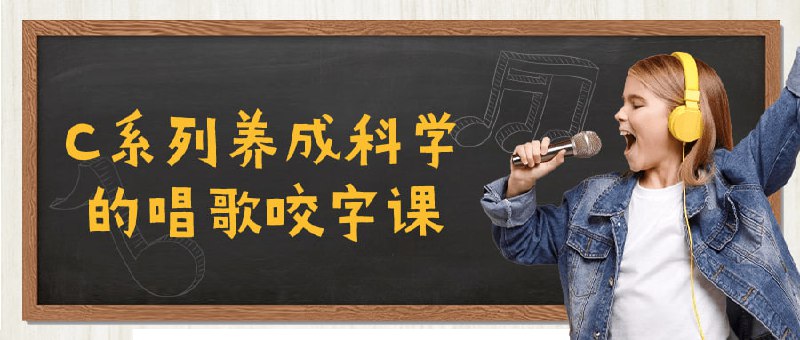 名称：C系列养成科学的唱歌咬字课描述：C系列养成科学的唱歌课程旨在帮助掌握正确的发音和清晰的咬字技巧