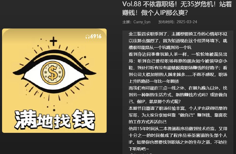 名称：【播客】不依靠职场！无35岁危机！站着赚钱！做个人IP那么爽？【43分钟】描述：金三银四求职季到了，主播想要换工作的心情却不似以往那么强烈了，因为知道现在这个经济环境下，跳槽可能是从一个坑跳到另一个坑