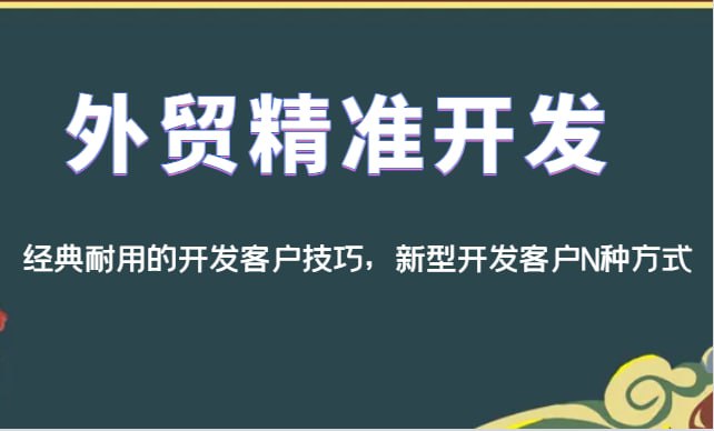 名称：外贸精准开发，除了经典耐用的外贸老鸟开发客户技巧，还有一般人不知道的新型开发客户N种方式描述：外贸精准开发视频课，涵盖了经典耐用的外贸老鸟开发客户技巧，如展会拜访、邮件营销；同时揭秘一般人不知道的新型开发客户方式，如利用大数据筛选潜在客户、社交媒体精准营销、视频平台推广等