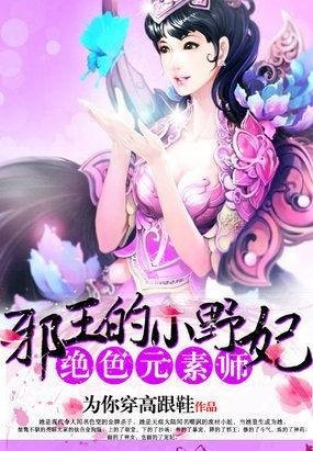 名称：《绝色元素师：邪王的小野妃》作者：为你穿高跟鞋.txt描述：《〈绝色元素师：邪王的小野妃〉（为你穿高跟鞋）：精彩的奇幻爱情故事》《绝色元素师：邪王的小野妃》呈现出一个奇幻绚丽的世界