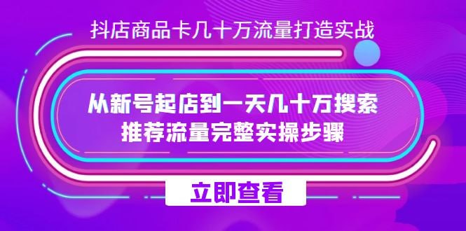 名称：抖店商品卡几十万流量打造实操，从新号起店到一天几十万搜索、推荐流量完整实操步骤描述：抖店商品卡几十万流量打造实操，涵盖从新号起店到实现一天几十万搜索、推荐流量的完整步骤