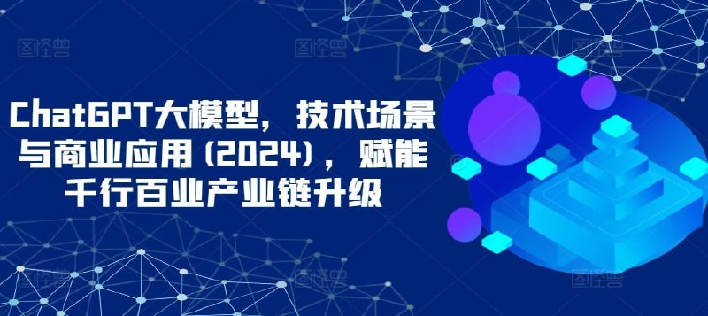 名称：ChatGPT大模型技术场景与商业应用2024描述：老师带你深入了解国内外大模型生态，助力企业创新应用落地，赋能千行百业产业链升级