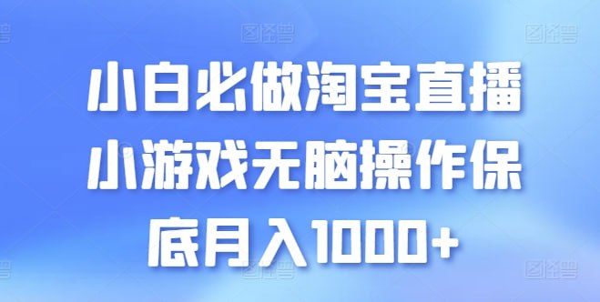 名称：小白必做淘宝直播小游戏无脑操作保底月入1000 【揭秘】描述：不需要任何复杂 的东西 简单粗暴 小白可做链接：