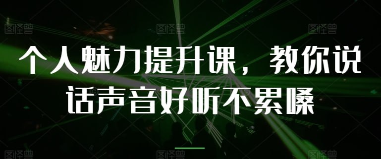 名称：个人魅力提升课描述：个人魅力提升课，教你说话声音好听不累嗓链接：