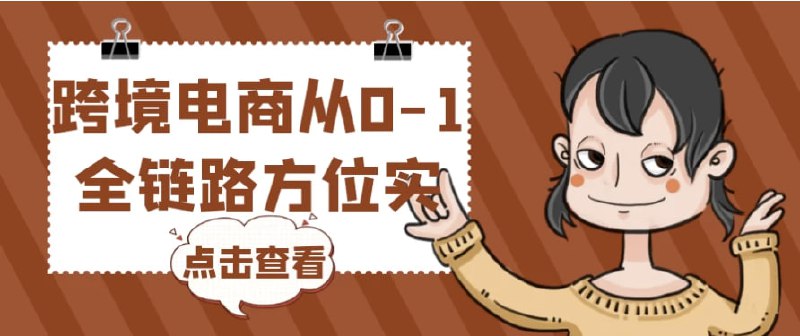 名称：跨境电商从0-1全链路方位实操描述：TikTok电商运营从基础到高阶全方位实操