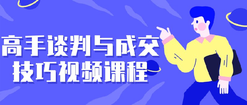 名称：高手谈判与成交技巧视频课程描述：本课程将深入探讨高效的谈判策略和成功的成交技巧