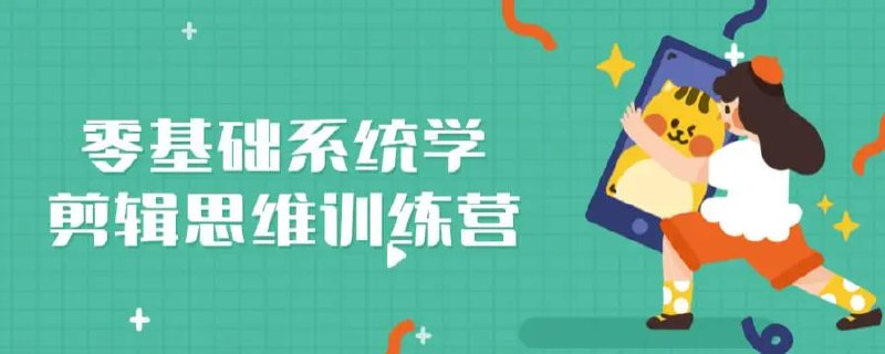 名称：【零基础系统学剪辑思维训练营】描述：在现今数字时代，视频已经成为人们生活中不可或缺的一部分