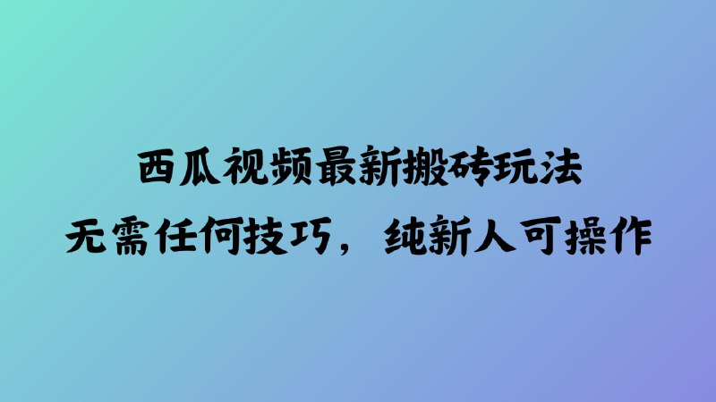 名称：西瓜视频最新搬砖玩法，无需任何技巧，纯新人可操作描述：一种简单易操作的内容创作方法，特别适合新手用户