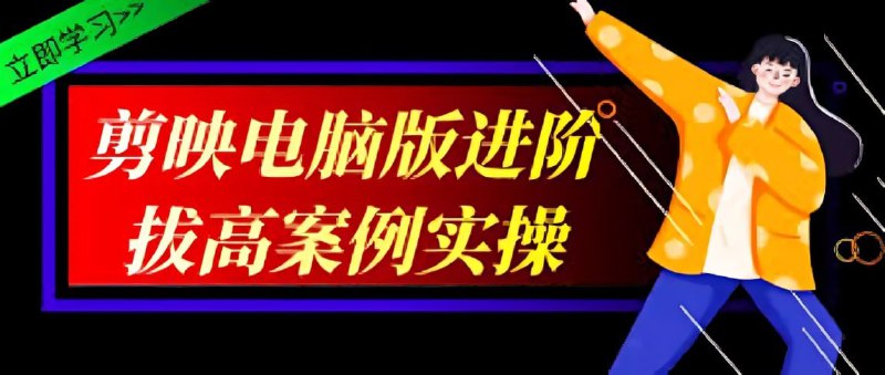 名称：影像社《2024剪映电脑版进阶拔高案例实操》描述：课程专为有一定基础的剪辑师设计，帮助学习者在剪映电脑版上提升剪辑水平
