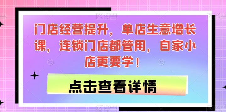 名称：门店经营提升，单店生意增长课，连锁门店都管用，自家小店更要学描述：门店经营提升与单店生意增长课，专为各类门店设计，无论连锁品牌还是自家小店均适用