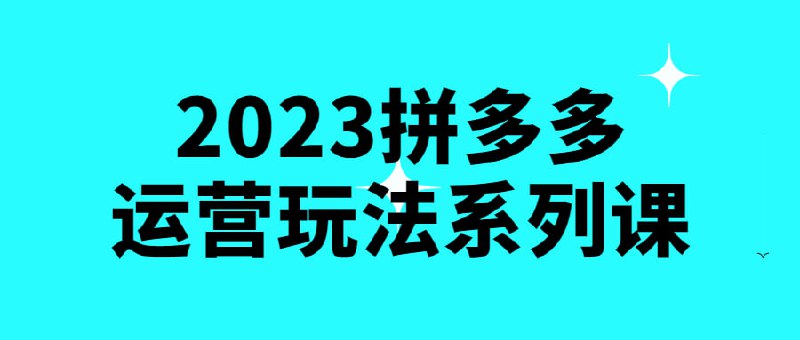 名称：2023拼多多运营玩法系列课描述：该课程是关于拼电商平台应用的系列教学，旨在帮助学员掌握2023年拼多多运营玩法