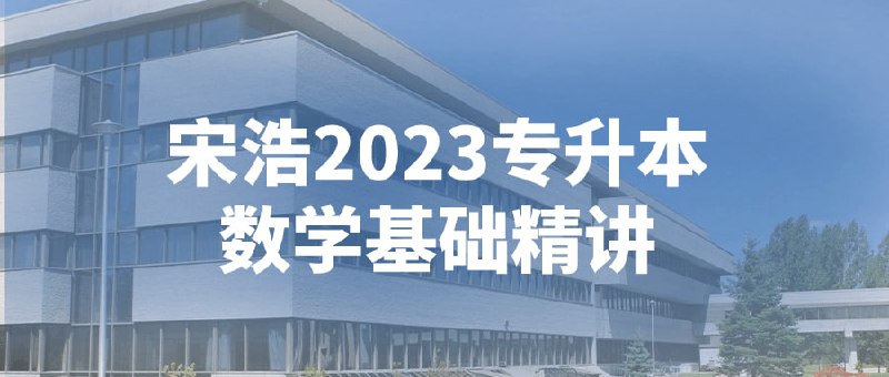 名称：宋浩2023专升本数学基础精讲描述：该课程旨在帮助学生系统掌握基础知识，涵盖代数、几何和概率统计等内容