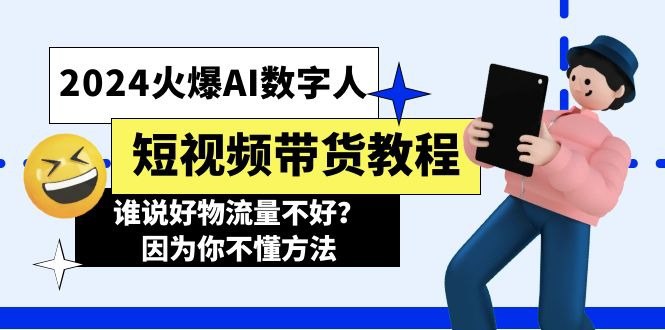 名称：2024火爆AI数字人短视频带货教程，谁说好物流量不好？因为你不懂方法描述：无人直播带货