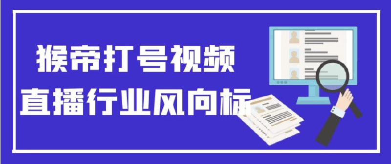 名称：猴帝打号视频直播行业风向标描述：《猴帝打号视频直播行业风向标》课程专为视频直播从业者设计，深入分析当前行业趋势、用户行为和热门玩法