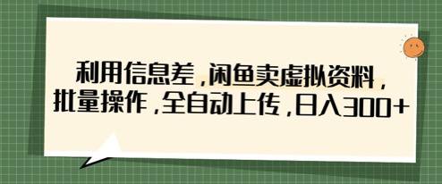 名称：利用信息差，闲鱼卖虚拟资料，批量操作，全自动上传，日入3张描述：2025闲鱼虚拟产品变现程，实操王炸组合，轻松月入1w+，课程通过爆单秘籍解析与真实案例拆解，帮助零基础学员规避平台违规风险，掌握虚拟商品从选品到变现的核心链路，实现低门槛快速入局闲鱼电商赛道