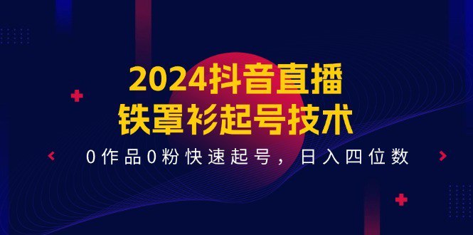 名称：2024抖音直播-铁罩衫起号技术，0作品0粉快速起号，日入四位数（14节课）描述：课程目录：1-抖音铁罩衫起号：0作品0粉丝快速起号两天变现.mp42-抖音铁罩衫起号：如何一步步包装成千人直播间_1.mp43-抖音铁罩衫起号：不开播引流的方法和技巧1.mp44-抖音铁罩衫起号：如何用技术打开流量口的方法.mp45-抖音铁罩衫起号：如何用铁罩衫技术做好直播间的6大考核数据.mp46-抖音铁罩衫起号：如何包装出能出单的朋友国.mp47-抖音铁罩衫起号：如何做好各项直播数据以及引流的技巧2.mp48-抖音铁罩杉起号：窦列分享，如何0粉丝快速起号突破流量池.mp49-抖音铁罩衫起号：铁罩衫的分类和具体的操作方法（1）.mp49-抖音铁罩衫起号：铁罩衫的分类和具体的操作方法.mp410-抖音铁罩衫起号：如何做涨粉直窦湟约叭绾巫鲆流.mp411-抖音铁罩杉起号：如何用直播着号方法进行引流.mp412-抖音铁罩杉起号：无绿幕出单的技术和引流方法.mp413-抖音铁罩衫起号：如何用铁罩衫不开播日入四位数.mp414-抖音铁罩衫起号：抖音干货国所有的玩法和套路.mp4链接：