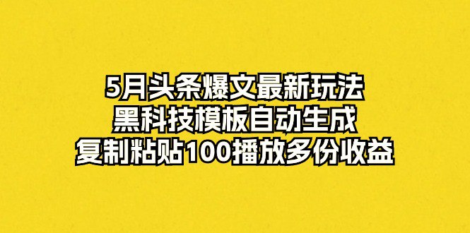 名称：5月头条爆文最新玩法，黑科技模板自动生成，复制粘贴100播放多份收益描述：这个AI头条呢，大家都比较熟悉，就是通过ai生成文章去赚收益，            写头条、公众号爆文，一篇这种文章需要多久呢？从选题到找素材，再到成文，整个过程至少1个小时，有时候可能要花2个小时我们利用这个AI黑科技，根据标题一键生成原创文章，从选题到成功发布一篇文章仅需4分钟，不用做任何修改直接爆，跑通之后呢再进行收徒变现，收入无上限，思维要转变！链接：