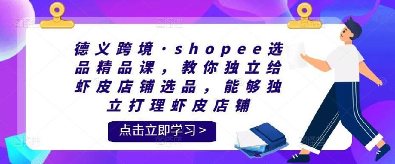 名称：德义跨境·shopee选品精品课描述：该课程由德义跨境精心打造，价值2800元，帮助卖家深入了解Shopee平台及店铺定位