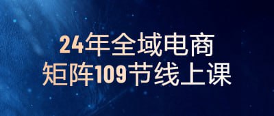 名称：24年全域电商矩阵109节线上课描述：《24年全域电商矩阵109节线上课》是一门全面介绍电子商务领域的课程