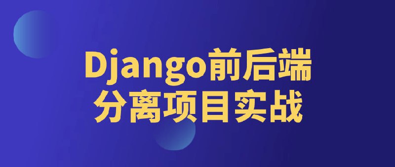 名称：Django前后端分离项目实战描述：本课程将重点介绍Django框架下前后端分离的开发方法