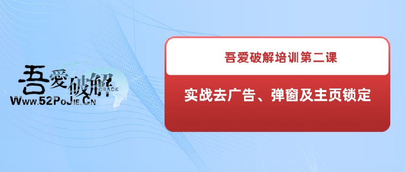 名称：《吾爱破解培训第二课：实战去广告、弹窗及主页锁定》描述：吾爱破解培训第二课：实战去广告、弹窗及主页锁定链接：