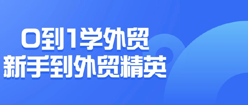 名称：0到1学外贸新手到外贸精英描述：这门课程旨在帮助学员从零开始掌握外贸的基础知识和技能，逐步成长为外贸领域的精英