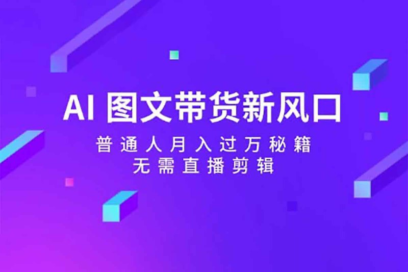 名称：【AI图文带货流量新趋势】描述：AI图文带货流量新趋势，AI 图文带货新风口，1_1属于普通个人的图文带货风口、普通人月入过万秘籍，无需直播剪辑，夸克网盘资源下载