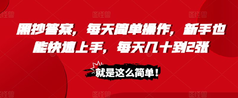 名称：照抄答案，每天简单操作，新手也能快速上手，每天几十到2张描述：今天要分享给大家一个只需照抄答案就能盈利的项目，操作简单，适合任何人