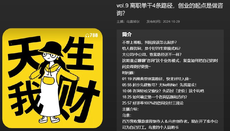 名称：【播客】离职单干4条路径，创业的起点是做咨询？【30分钟】描述：不想上班啦，到底该如何起步？给人做咨询，是个好的生意模式吗？大公司/小公司，致富路经有什么不同？这期重点聊聊“咨询”这个业务模式，复盘如何把自己的时间卖得更好更贵~链接：