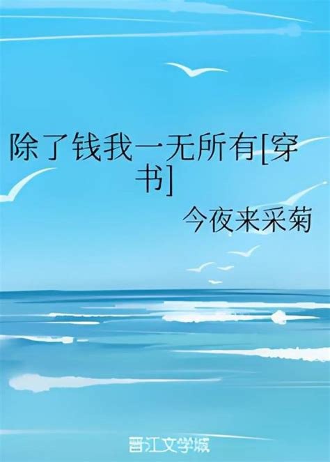 名称：《除了钱我一无所有[穿书]》作者：今夜来采菊.txt描述：《〈除了钱我一无所有 [穿书]〉：穿书后的逆袭之路》《除了钱我一无所有 [穿书]》是今夜来采菊的精彩之作