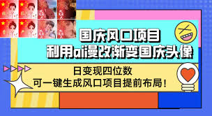 名称：国庆风口项目，利用ai漫改渐变国庆头像，日变现四位数，可一键生成【揭秘】描述：自国庆头像流行以来，每年国庆前夕，总有人寻求帮助制作独特的国庆头像