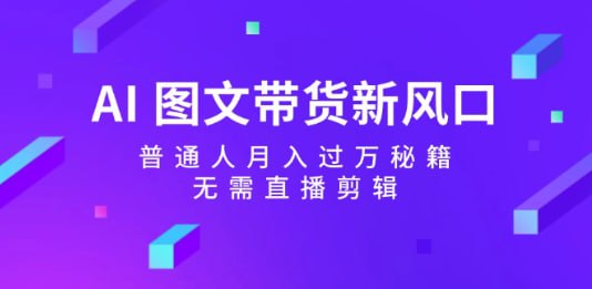 名称：【AI 图文带货新风口】普通人月入过万秘籍，无需直播剪辑描述：AI 图文带货新风口，普通人月入过万秘籍，无需直播剪辑 夸克网盘资源下载链接：