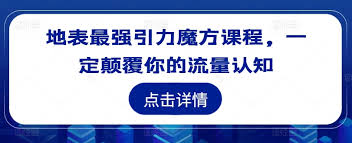 名称：地表最强引力魔方课程，一定颠覆你的流量认知描述：适合电商运营，推广，操盘手以及小老板学习链接：