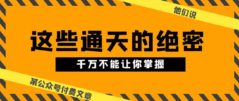 名称：某公众号付费文章《他们说 “ 这些通天的绝密，千万不能让你掌握! ”》描述：本文是专门写给年龄为18-35岁的普通寒门年轻人的，务必认真读，真心能逆天改命！另，如果你的父母没有身价过九位数，或者他们在自己的圈层中不是很杰出，那么他们基本是不可能把本文的内容，汇聚成家学传承给你的