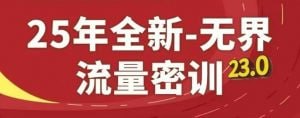 名称：25年全新无界流量密训23.0课程描述：《2025全新无界流量密训23.0课程》是一套系统化的流量获取与变现课程，涵盖流量思维、平台玩法、内容创作、变现策略及实战案例