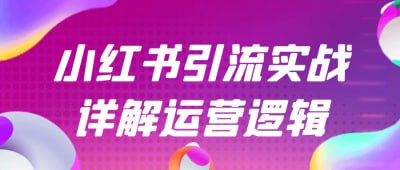 名称：小红书引流实战详解运营逻辑描述：《小红书引流实战详解运营逻辑》课程深入剖析小红书平台的引流策略与运营逻辑