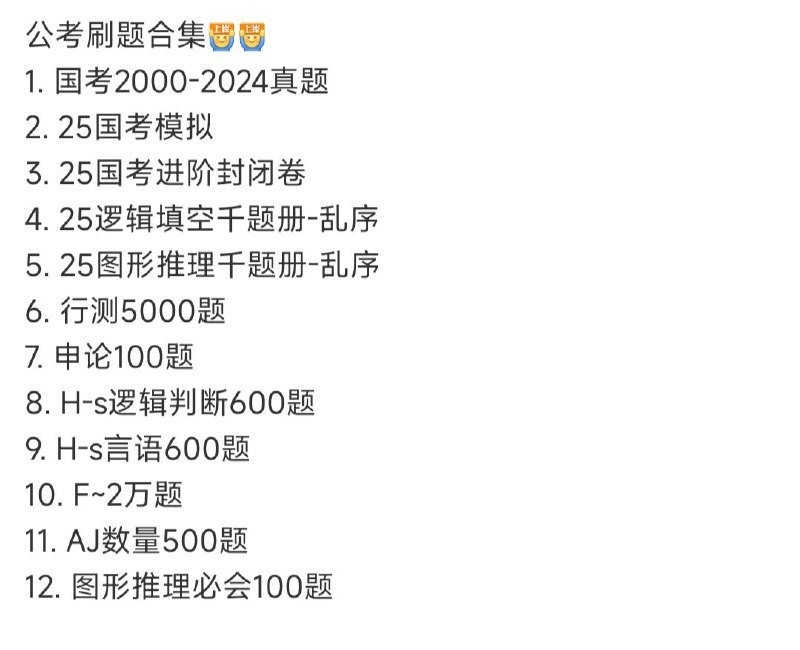 名称：【最新版本】公考刷题合集描述：1. 国考2000-2024真题2. 25国考模拟3. 25国考进阶封闭卷4. 25逻辑填空千题册-乱序5. 25图形推理千题册-乱序6. 行测5000题7. 申论100题8. H-s逻辑判断600题9. H-s言语600题10. F~2万题11. AJ数量500题12. 图形推理必会100题链接：