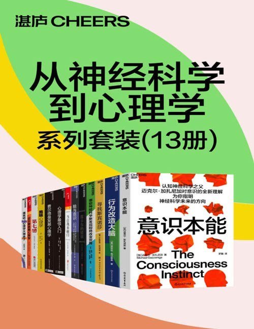 名称：《从神经科学到心理学系列套装》13册 本本值得一读[pdf]描述：《从神经科学到心理学系列套装》包含：《意识本能》、《行为改造大脑》、《寻找斯宾诺莎》、《哪些神经科学新发现即将改变世界》、《笛卡尔的错误》、《脑与意识》、《当自我来敲门》、《费尔德曼发展心理学》、《心理学最佳入门》、《拖延心理学》、《第七感》、《迈尔斯直觉心理学》、《爆笑吧！心理学大神来了》套装共13册