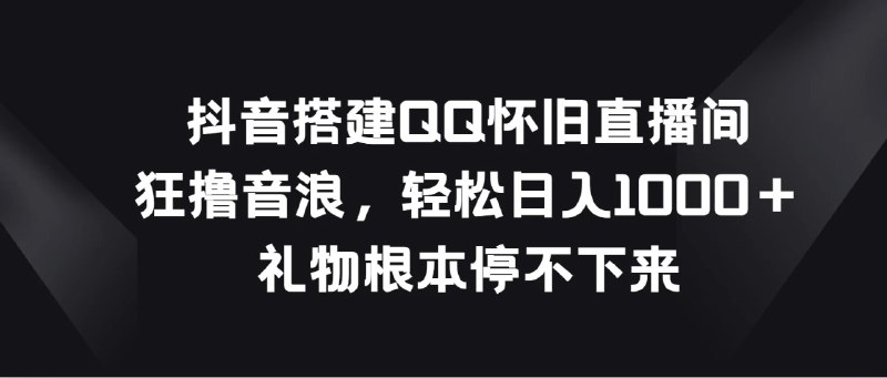 名称：抖音搭建QQ怀旧直播间，狂撸音浪轻松日入1000＋礼物根本停不下来描述：项目介绍大家好，今天给大家分享的是抖音搭建QQ怀旧直播间，狂撸音浪轻松日入1000＋礼物根本停不下来