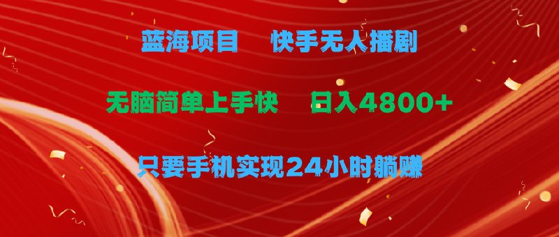 名称：蓝海项目，快手无人播剧，一天收益4800+，手机也能实现24小时躺赚描述：项目介绍：对于爱追剧的人来说，是个很不错的副业，追剧的同时又能赚钱