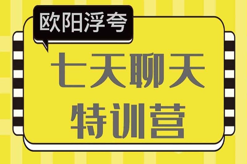 名称：七天聊天训练营描述：价值588元的欧阳浮夸《七天聊天训练营》》本套课程由欧阳浮夸主讲的七天聊天特训营，课程针对不会聊天，或者不懂聊天的教你如何理解女性思维，读懂女性心理，明白其中的套路、话术，实战运用课程一共7天