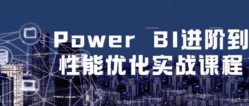 名称：Power BI进阶到性能优化实战课程描述：在本次中，学习到了如何利用Power BI来处理和展示海量数据，以及如何优化Power BI的性能，从而更高效地进行数据分析和决策